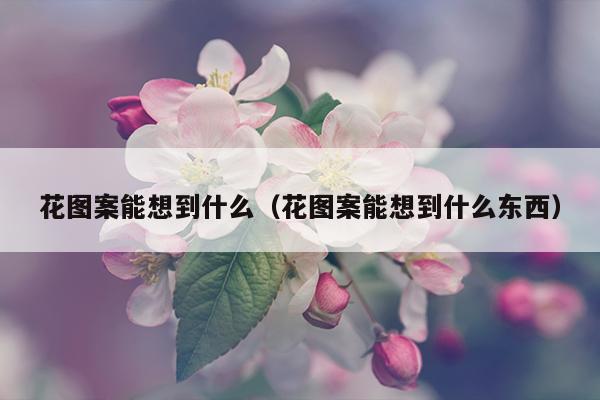 花图案能想到什么（花图案能想到什么东西）